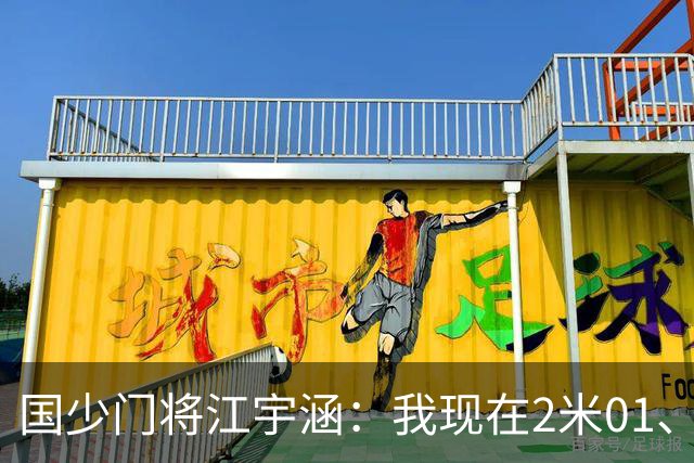 国少门将江宇涵：我现在2米01、02 和江承恩住一个屋关系很好