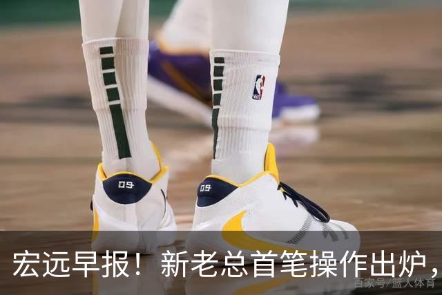 宏远早报！新老总首笔操作出炉，易建联有望回归，朱芳雨深夜发声